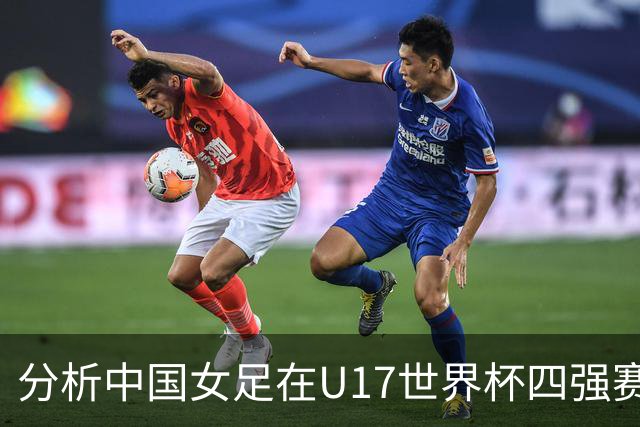 分析中国女足在U17世界杯四强赛事中的优势与挑战